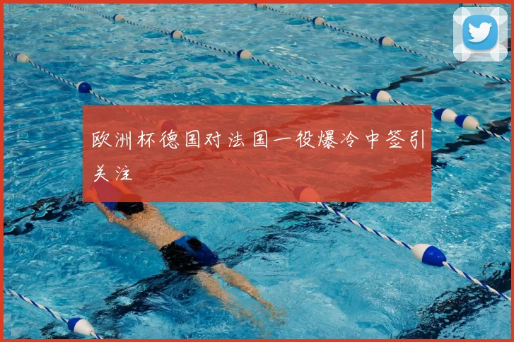 欧洲杯德国对法国一役爆冷中签引关注