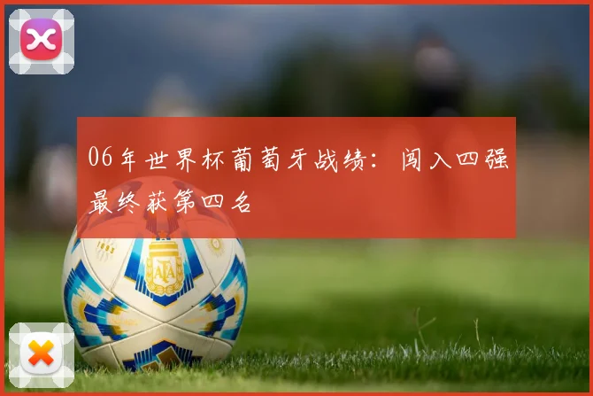 06年世界杯葡萄牙战绩:闯入四强最终获第四名
