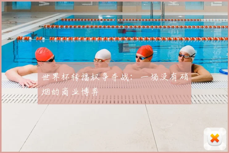世界杯转播权争夺战：一场没有硝烟的商业博弈